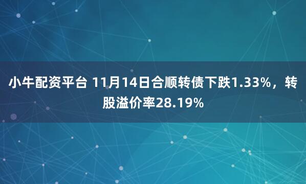 小牛配资平台 11月14日合顺转债下跌1.33%，转股溢价率28.19%